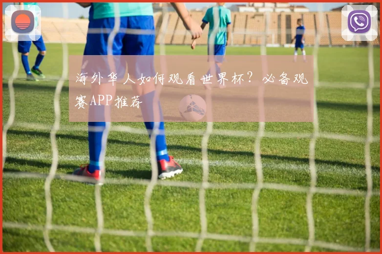 海外华人如何观看世界杯？必备观赛APP推荐