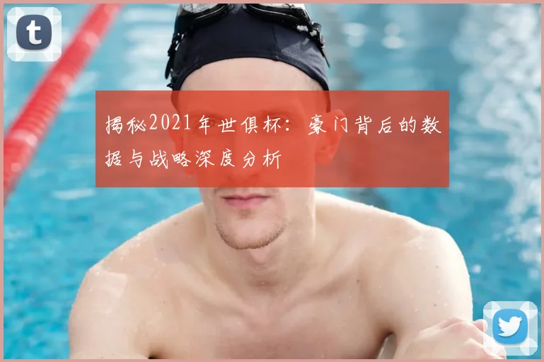 揭秘2021年世俱杯:豪门背后的数据与战略深度分析