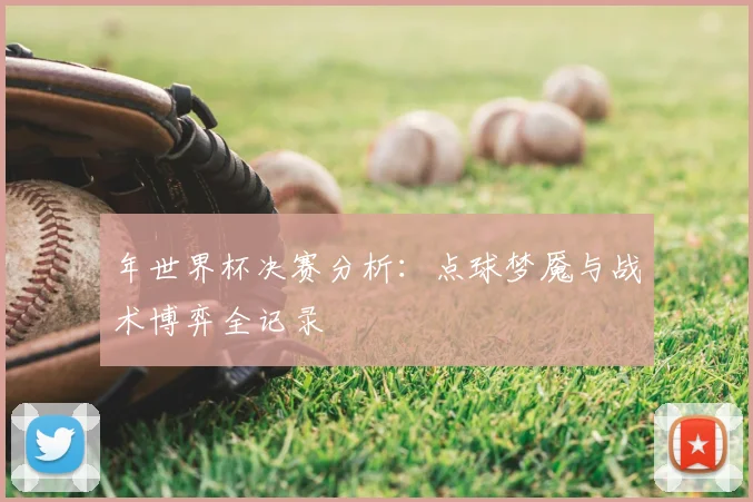 年世界杯决赛分析：点球梦魇与战术博弈全记录