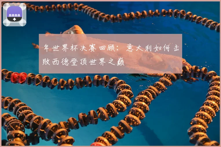 年世界杯决赛回顾：意大利如何击败西德登顶世界之巅