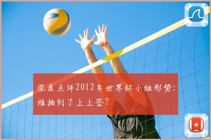 深度点评2012年世界杯小组形势：谁抽到了上上签？