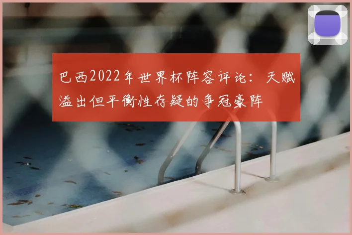 巴西2022年世界杯阵容评论：天赋溢出但平衡性存疑的争冠豪阵
