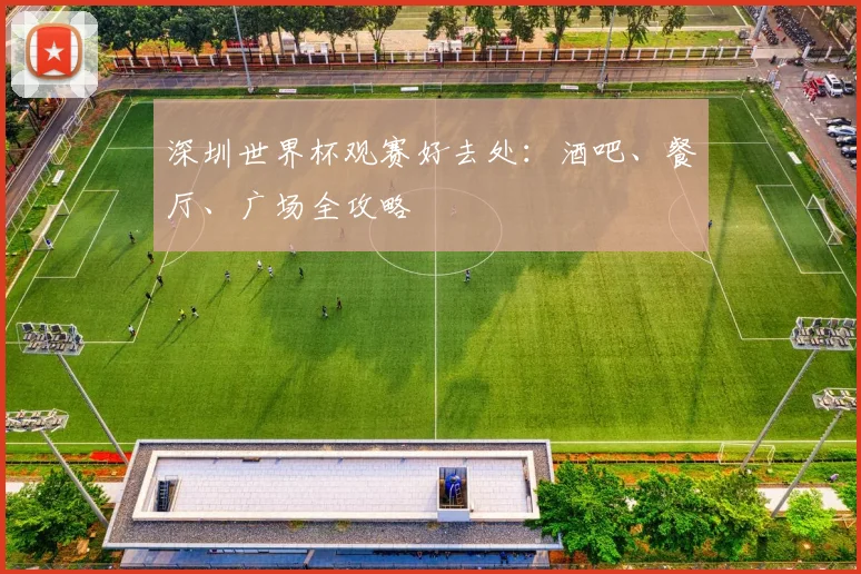 深圳世界杯观赛好去处:酒吧、餐厅、广场全攻略