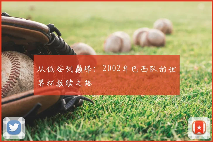从低谷到巅峰：2002年巴西队的世界杯救赎之路