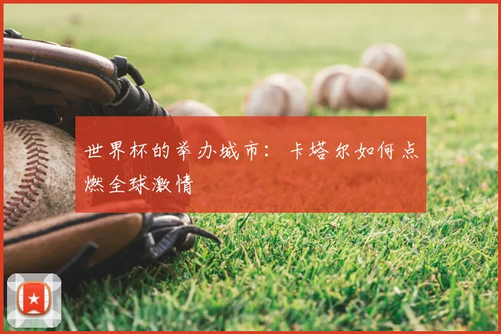 世界杯的举办城市:卡塔尔如何点燃全球激情