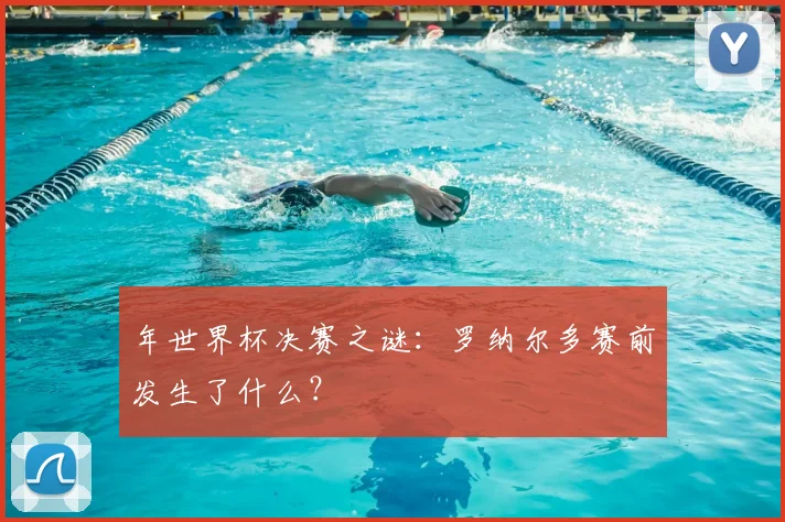 年世界杯决赛之谜：罗纳尔多赛前发生了什么？