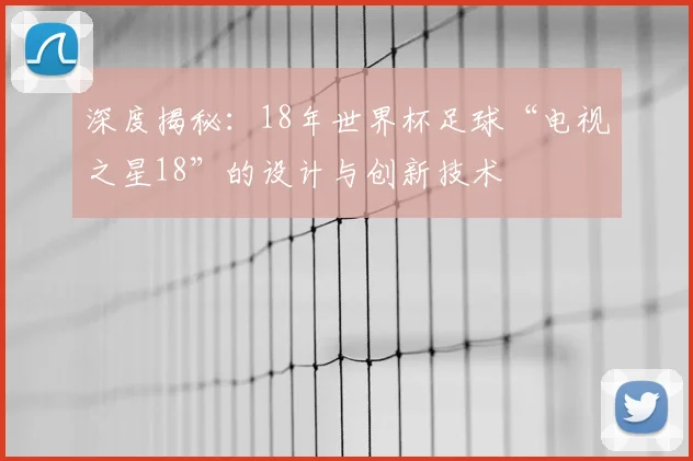 深度揭秘：18年世界杯足球“电视之星18”的设计与创新技术
