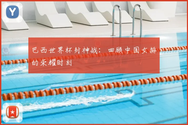 巴西世界杯封神战:回顾中国女排的荣耀时刻
