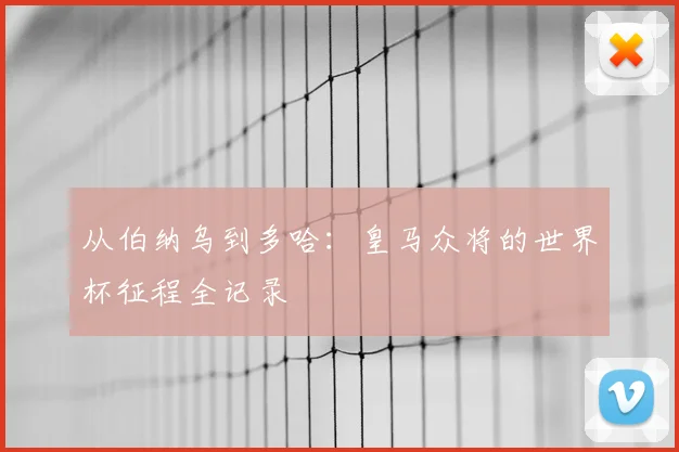 从伯纳乌到多哈：皇马众将的世界杯征程全记录