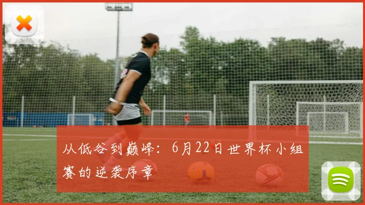 从低谷到巅峰：6月22日世界杯小组赛的逆袭序章
