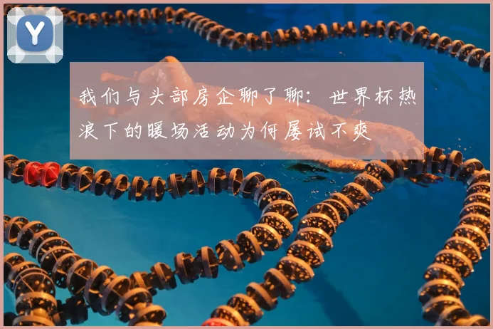 我们与头部房企聊了聊:世界杯热浪下的暖场活动为何屡试不爽