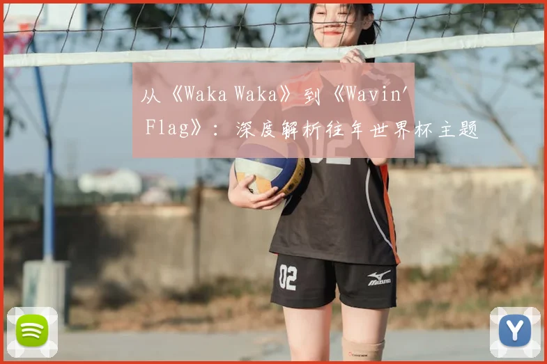 从《Waka Waka》到《Wavin' Flag》：深度解析往年世界杯主题曲的流行密码