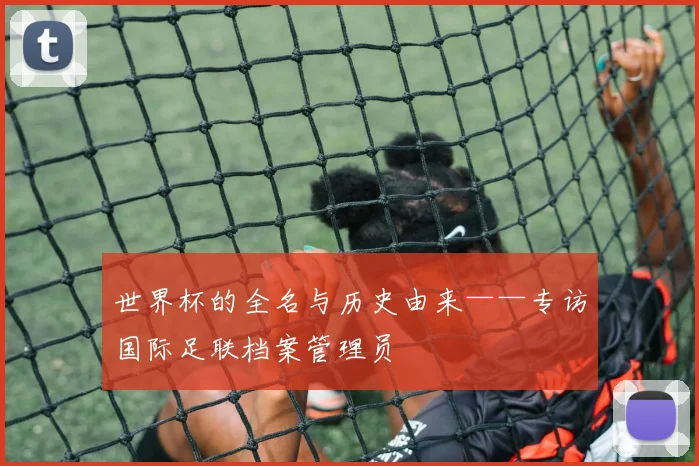 世界杯的全名与历史由来——专访国际足联档案管理员